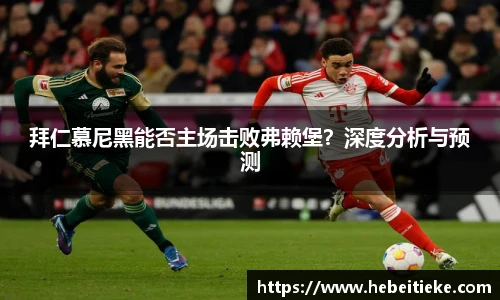 拜仁慕尼黑能否主场击败弗赖堡？深度分析与预测