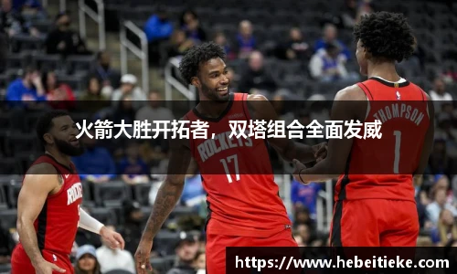 火箭大胜开拓者，双塔组合全面发威