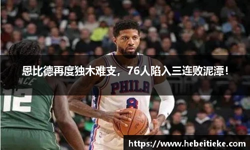 恩比德再度独木难支，76人陷入三连败泥潭！