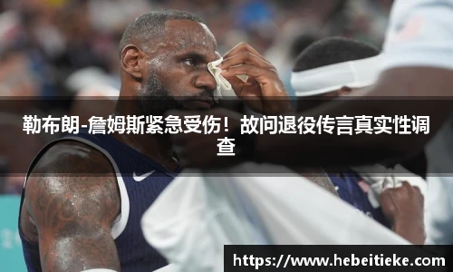 勒布朗-詹姆斯紧急受伤！故问退役传言真实性调查