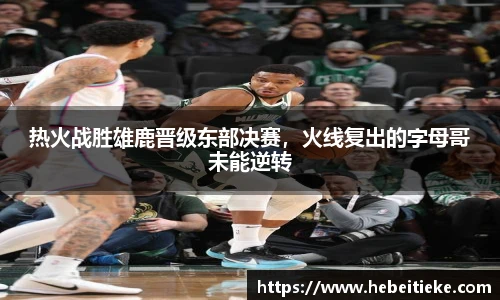 热火战胜雄鹿晋级东部决赛，火线复出的字母哥未能逆转