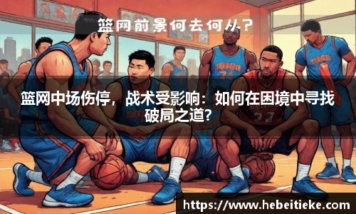 篮网中场伤停，战术受影响：如何在困境中寻找破局之道？
