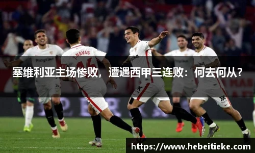 塞维利亚主场惨败，遭遇西甲三连败：何去何从？