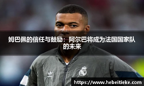 姆巴佩的信任与鼓励：阿尔巴将成为法国国家队的未来