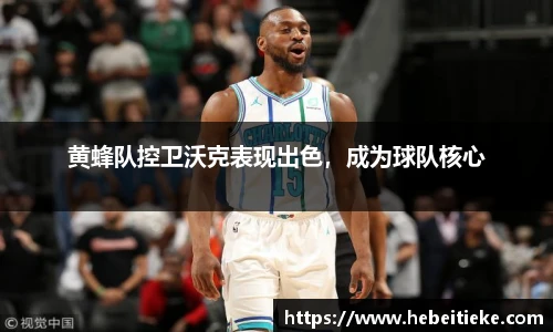 黄蜂队控卫沃克表现出色，成为球队核心