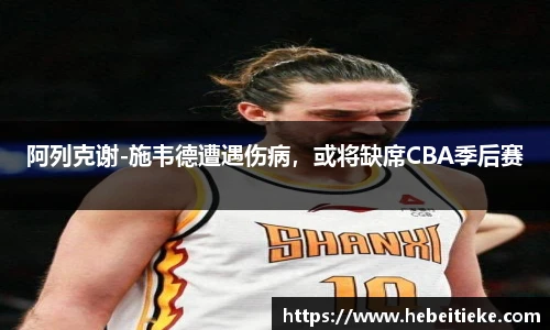阿列克谢-施韦德遭遇伤病，或将缺席CBA季后赛