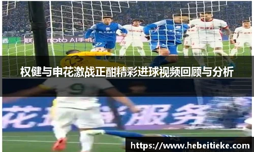 权健与申花激战正酣精彩进球视频回顾与分析