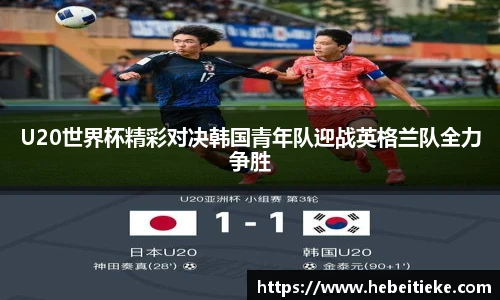 U20世界杯精彩对决韩国青年队迎战英格兰队全力争胜