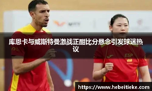 库恩卡与威斯特曼激战正酣比分悬念引发球迷热议