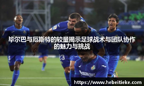 毕尔巴与厄斯特的较量揭示足球战术与团队协作的魅力与挑战
