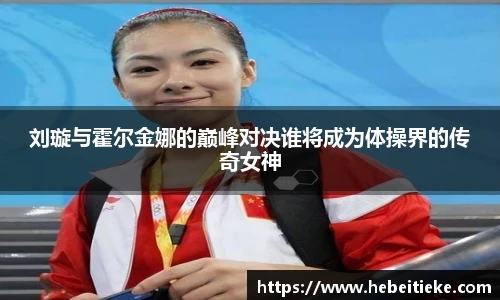 刘璇与霍尔金娜的巅峰对决谁将成为体操界的传奇女神