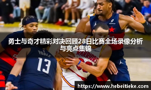 勇士与奇才精彩对决回顾28日比赛全场录像分析与亮点集锦
