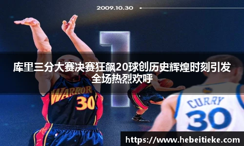 库里三分大赛决赛狂飙20球创历史辉煌时刻引发全场热烈欢呼