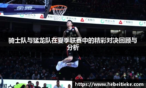 骑士队与猛龙队在夏季联赛中的精彩对决回顾与分析