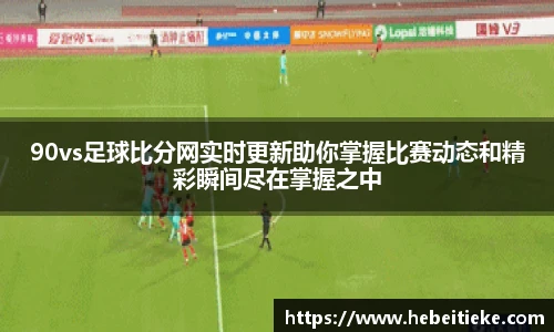 90vs足球比分网实时更新助你掌握比赛动态和精彩瞬间尽在掌握之中